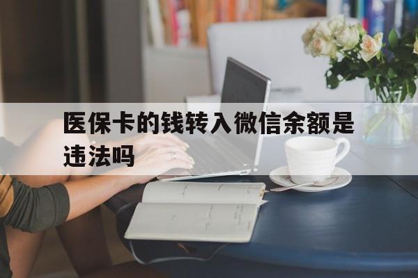 怒江最新的医保卡的钱转入微信余额是违法吗方法分享(怒江医保转入银行卡的钱可以花吗教程)