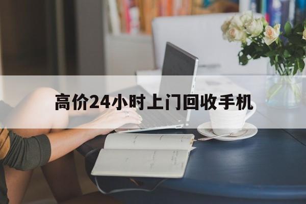 怒江最新的高价24小时上门回收手机方法分享(怒江全国24小时上门回收手机教程)