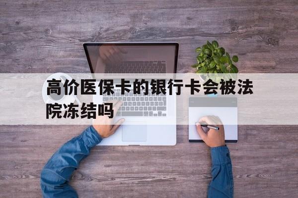 怒江最新的高价医保卡的银行卡会被法院冻结吗方法分享(怒江医保卡钱被冻结了怎么办教程)